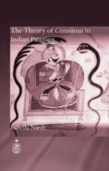 The Theory of Citrasutras in Indian Painting : A Critical Re-evaluation of their Uses and Interpretations