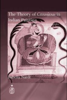 The Theory of Citrasutras in Indian Painting : A Critical Re-evaluation of their Uses and Interpretations