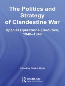 The Politics and Strategy of Clandestine War : Special Operations Executive, 1940-1946