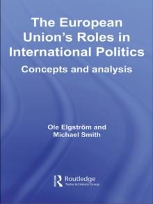 The European Union's Roles in International Politics : Concepts and Analysis