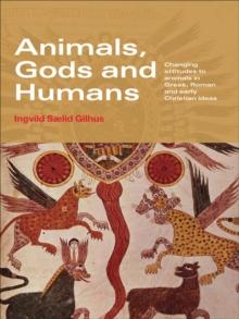 Animals, Gods and Humans : Changing Attitudes to Animals in Greek, Roman and Early Christian Thought