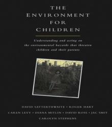 The Environment for Children : Understanding and Acting on the Environmental Hazards That Threaten Children and Their Parents