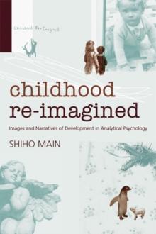 Childhood Re-imagined : Images and Narratives of Development in Analytical Psychology