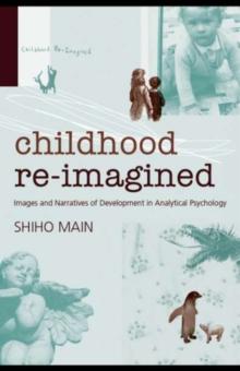 Childhood Re-imagined : Images and Narratives of Development in Analytical Psychology