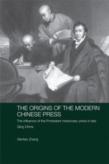 The Origins of the Modern Chinese Press : The Influence of the Protestant Missionary Press in Late Qing China