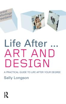 Life After...Art and Design : A practical guide to life after your degree