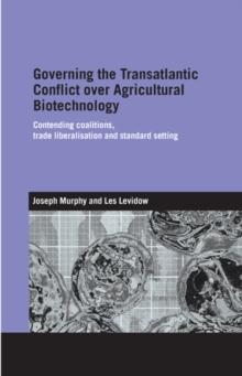 Governing the Transatlantic Conflict over Agricultural Biotechnology : Contending Coalitions, Trade Liberalisation and Standard Setting