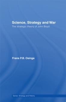 Science, Strategy and War : The Strategic Theory of John Boyd