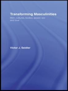 Transforming Masculinities : Men, Cultures, Bodies, Power, Sex and Love