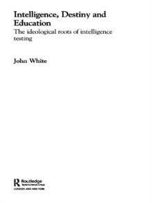 Intelligence, Destiny and Education : The Ideological Roots of Intelligence Testing