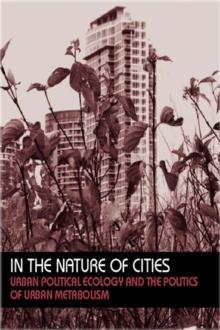 In the Nature of Cities : Urban Political Ecology and the Politics of Urban Metabolism