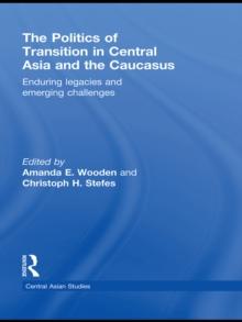 The Politics of Transition in Central Asia and the Caucasus : Enduring Legacies and Emerging Challenges