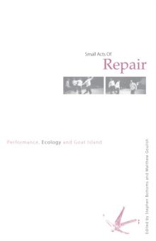 Small Acts of Repair : Performance, Ecology and Goat Island