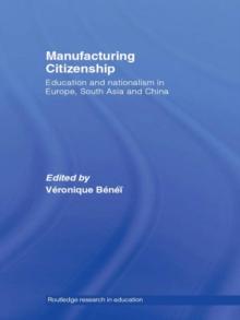 Manufacturing Citizenship : Education and Nationalism in Europe, South Asia and China