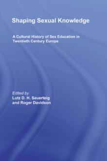 Shaping Sexual Knowledge : A Cultural History of Sex Education in Twentieth Century Europe