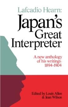 Lafcadio Hearn: Japan's Great Interpreter : A New Anthology of His Writings 1894-1904