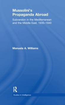 Mussolini's Propaganda Abroad : Subversion in the Mediterranean and the Middle East, 1935-1940