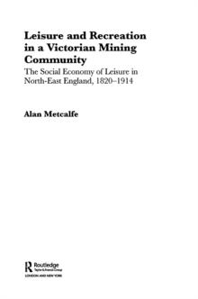 Leisure and Recreation in a Victorian Mining Community : The Social Economy of Leisure in North-East England, 1820  1914