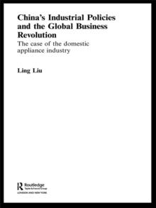 China's Industrial Policies and the Global Business Revolution : The Case of the Domestic Appliance Industry