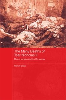 The Many Deaths of Tsar Nicholas II : Relics, Remains and the Romanovs