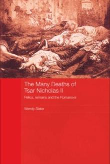 The Many Deaths of Tsar Nicholas II : Relics, Remains and the Romanovs