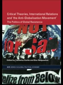 Critical Theories, International Relations and 'the Anti-Globalisation Movement' : The Politics of Global Resistance