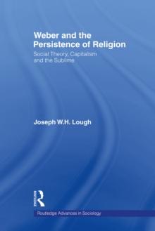 Weber and the Persistence of Religion : Social Theory, Capitalism and the Sublime