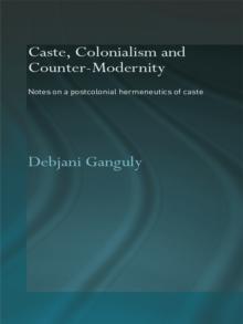 Caste, Colonialism and Counter-Modernity : Notes on a Postcolonial Hermeneutics of Caste