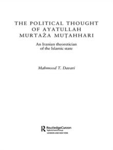 The Political Thought of Ayatollah Murtaza Mutahhari : An Iranian Theoretician of the Islamic State