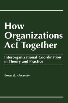 How Organizations Act Together : Interorganizational Coordination in Theory and Practice