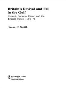 Britain's Revival and Fall in the Gulf : Kuwait, Bahrain, Qatar, and the Trucial States, 1950-71