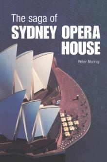 The Saga of Sydney Opera House : The Dramatic Story of the Design and Construction of the Icon of Modern Australia