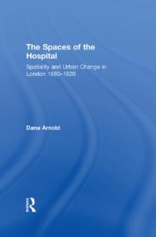 The Spaces of the Hospital : Spatiality and Urban Change in London 1680-1820