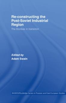 Re-Constructing the Post-Soviet Industrial Region : The Donbas in Transition