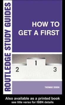 How to Get a First : The Essential Guide to Academic Success