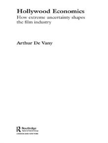 Hollywood Economics : How Extreme Uncertainty Shapes the Film Industry