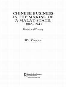 Chinese Business in the Making of a Malay State, 1882-1941 : Kedah and Penang