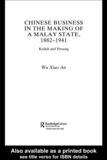 Chinese Business in the Making of a Malay State, 1882-1941 : Kedah and Penang