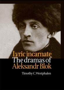 Lyric Incarnate : The dramas of Aleksandr Blok