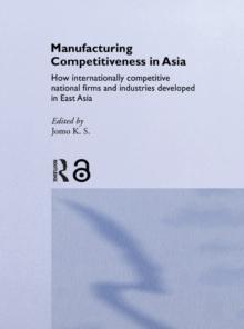 Manufacturing Competitiveness in Asia : How Internationally Competitive National Firms and Industries Developed in East Asia