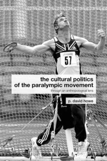 The Cultural Politics of the Paralympic Movement : Through an Anthropological Lens