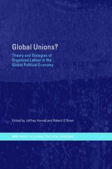 Global Unions? : Theory and Strategies of Organized Labour in the Global Political Economy