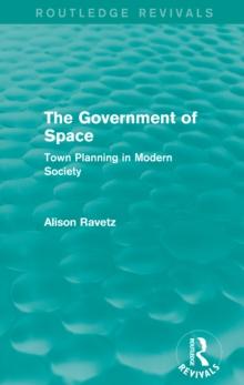 The Government of Space (Routledge Revivals) : Town Planning in Modern Society