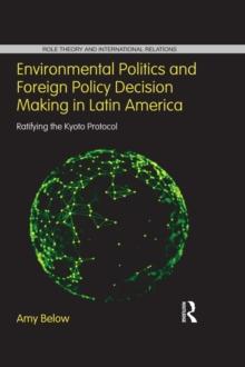 Environmental Politics and Foreign Policy Decision Making in Latin America : Ratifying the Kyoto Protocol