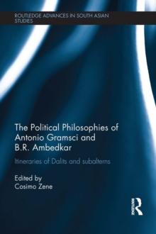 The Political Philosophies of Antonio Gramsci and B. R. Ambedkar : Itineraries of Dalits and Subalterns