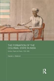 The Formation of the Colonial State in India : Scribes, Paper and Taxes, 1760-1860