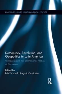 Democracy, Revolution and Geopolitics in Latin America : Venezuela and the International Politics of Discontent