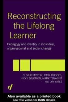 Reconstructing the Lifelong Learner : Pedagogy and Identity in Individual, Organisational and Social Change