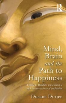 Mind, Brain and the Path to Happiness : A GUIDE TO BUDDHIST MIND TRAINING AND THE NEUROSCIENCE OF MEDITATION