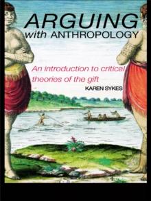 Arguing With Anthropology : An Introduction to Critical Theories of the Gift